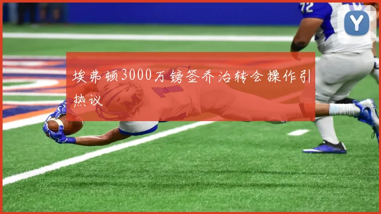 埃弗顿3000万镑签乔治转会操作引热议