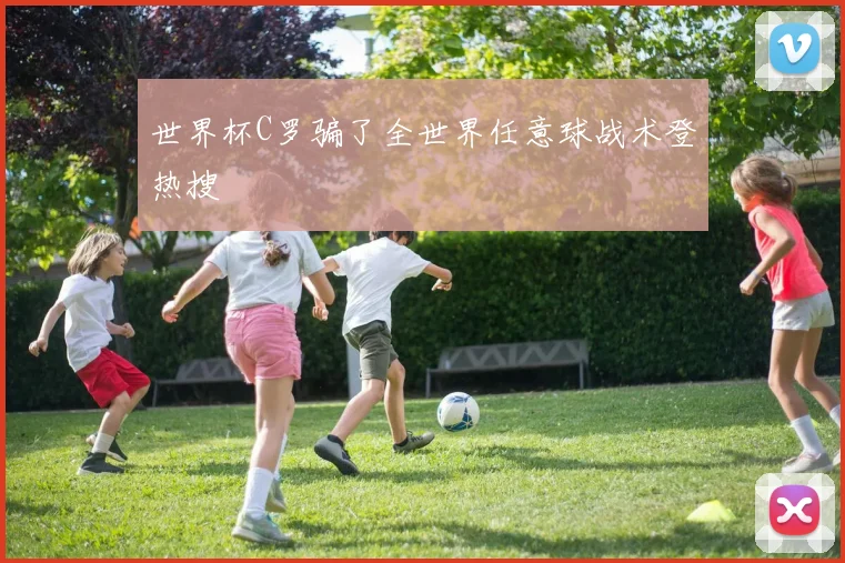 世界杯C罗骗了全世界任意球战术登热搜