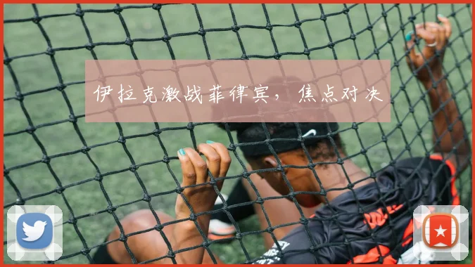 伊拉克激战菲律宾，焦点对决