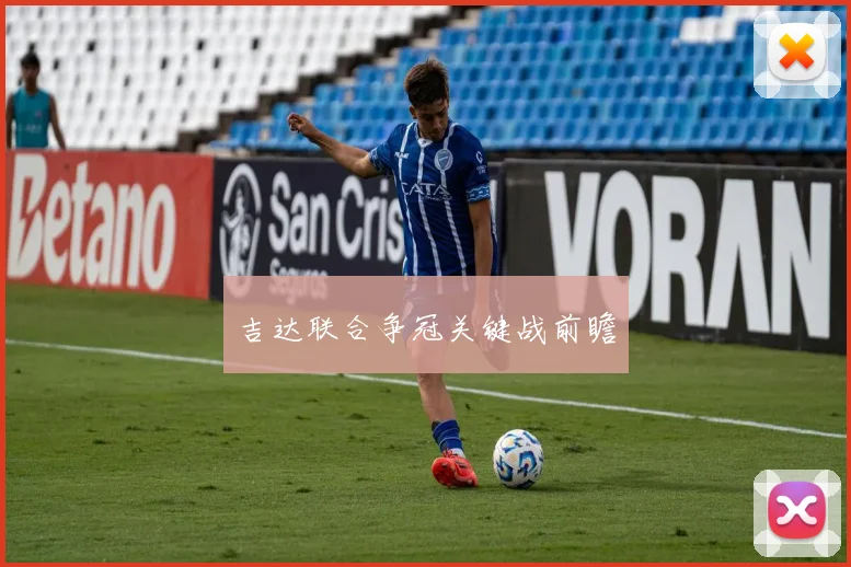 吉达联合争冠关键战前瞻