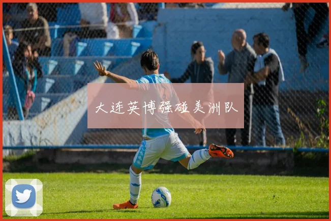 大连英博强碰美洲队